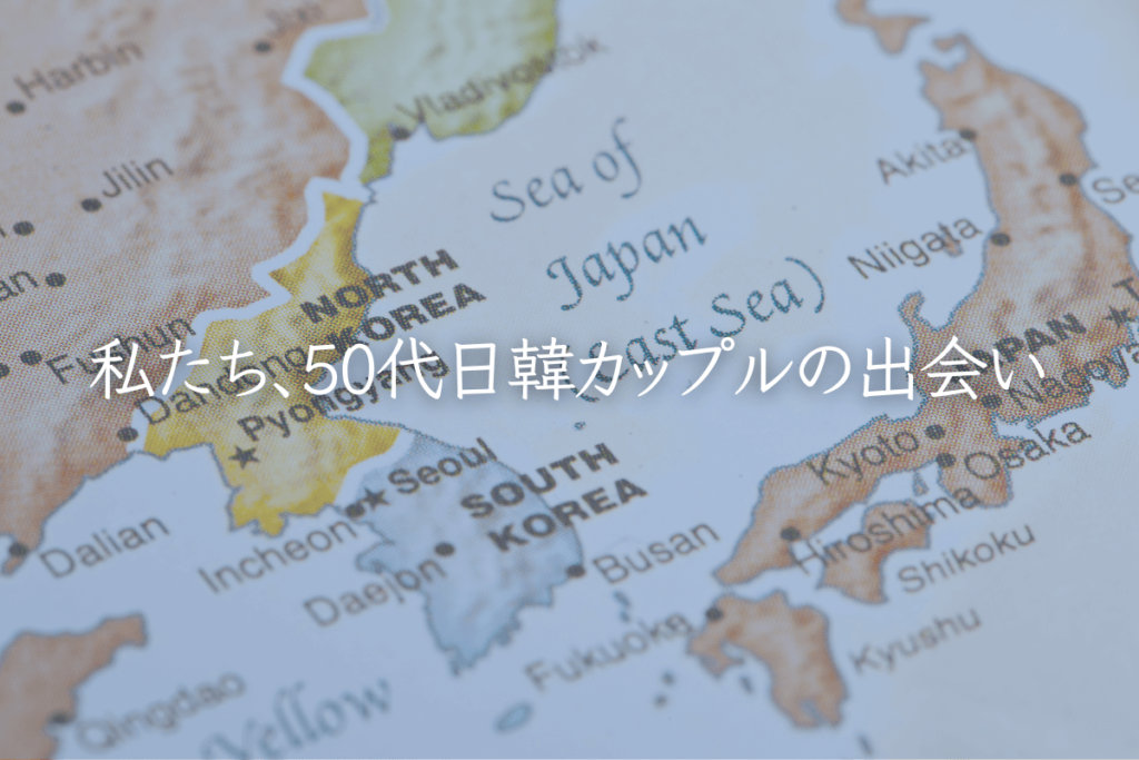 私たち、50代日韓カップルの出会い