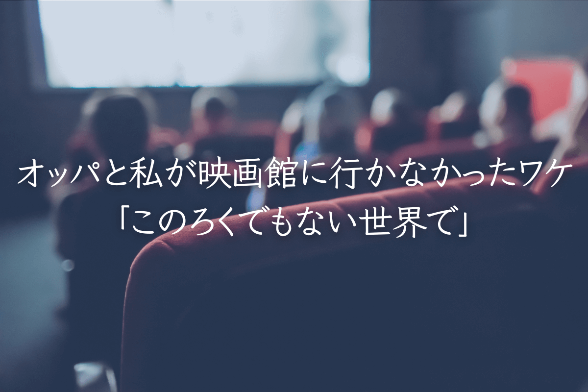 オッパと私が映画館に行かなかったワケと「このろくでもない世界で」